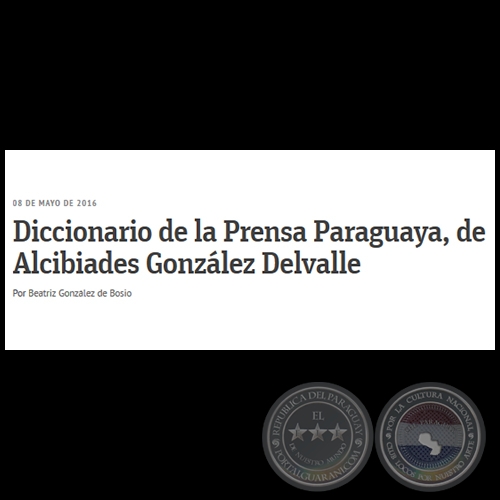 DICCIONARIO DE LA PRENSA PARAGUAYA, DE ALCIBADES GONZLEZ DELVALLE - Por BEATRIZ GONZLEZ DE BOSIO - Domingo, 08 de Mayo de 2016